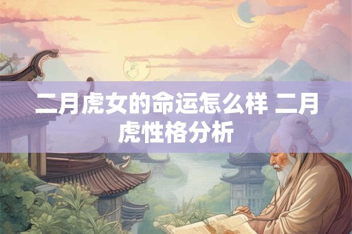 二月虎女的命运怎么样 二月虎性格分析