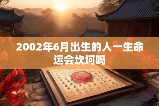 2002年6月出生的人一生命运会坎坷吗