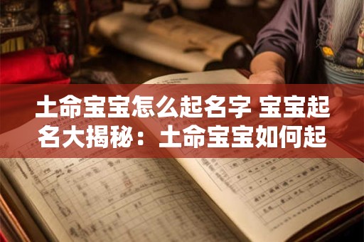 土命宝宝怎么起名字 宝宝起名大揭秘：土命宝宝如何起名