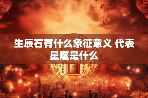 生辰石有什么象征意义 代表星座是什么