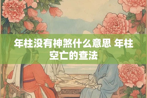 年柱没有神煞什么意思 年柱空亡的查法