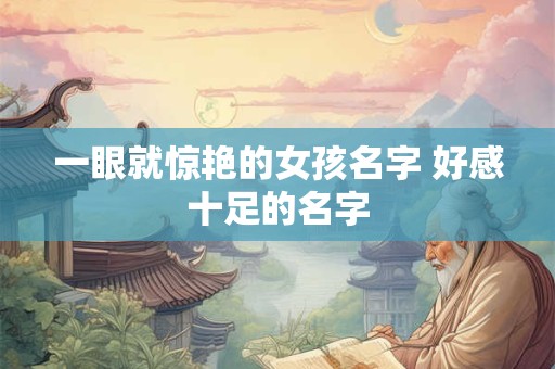 一眼就惊艳的女孩名字 好感十足的名字