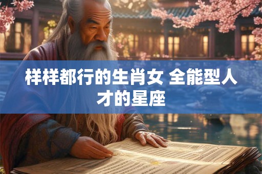 样样都行的生肖女 全能型人才的星座