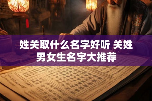 姓关取什么名字好听 关姓男女生名字大推荐