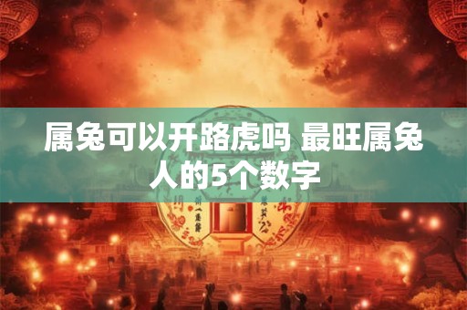 属兔可以开路虎吗 最旺属兔人的5个数字