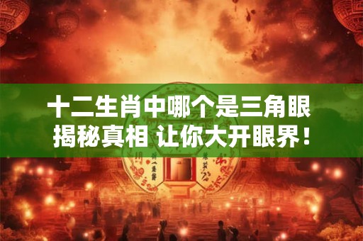 十二生肖中哪个是三角眼 揭秘真相 让你大开眼界！