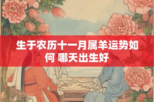 生于农历十一月属羊运势如何 哪天出生好