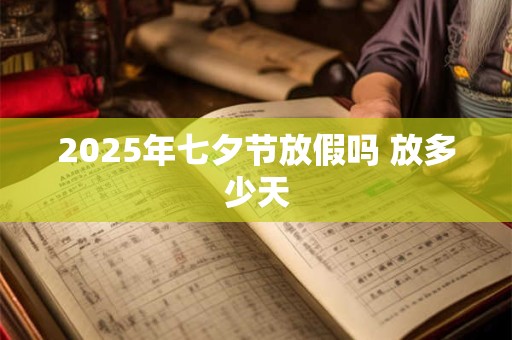 2025年七夕节放假吗 放多少天