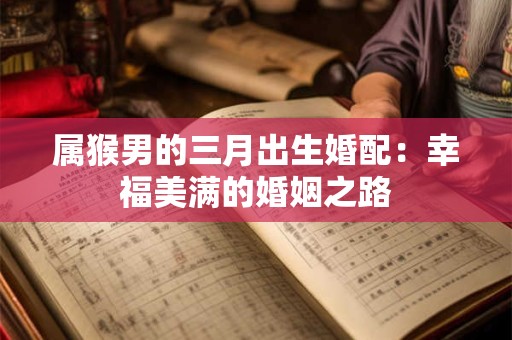 属猴男的三月出生婚配：幸福美满的婚姻之路
