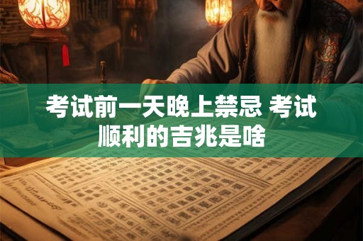 考试前一天晚上禁忌 考试顺利的吉兆是啥