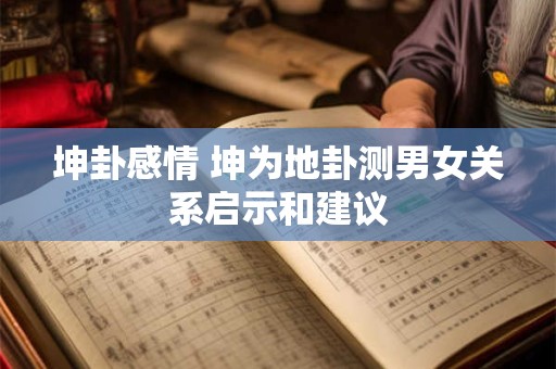 坤卦感情 坤为地卦测男女关系启示和建议