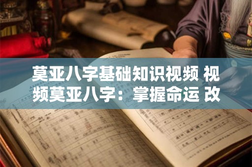 莫亚八字基础知识视频 视频莫亚八字：掌握命运 改变人生！