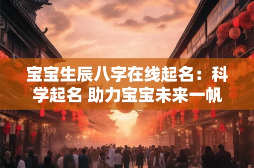 宝宝生辰八字在线起名：科学起名 助力宝宝未来一帆风顺