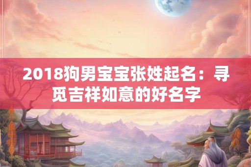 2018狗男宝宝张姓起名：寻觅吉祥如意的好名字