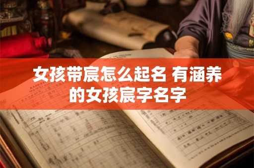 女孩带宸怎么起名 有涵养的女孩宸字名字