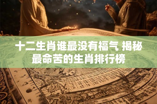 十二生肖谁最没有福气 揭秘最命苦的生肖排行榜