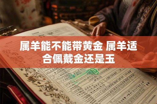 属羊能不能带黄金 属羊适合佩戴金还是玉