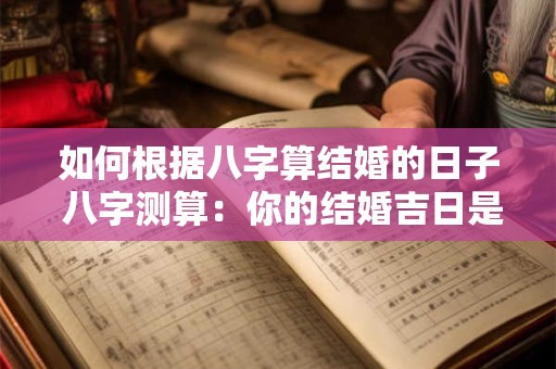 如何根据八字算结婚的日子 八字测算：你的结婚吉日是哪天