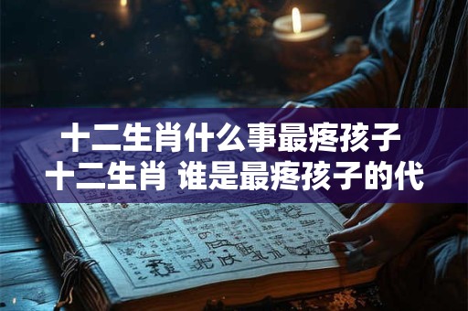 十二生肖什么事最疼孩子 十二生肖 谁是最疼孩子的代表