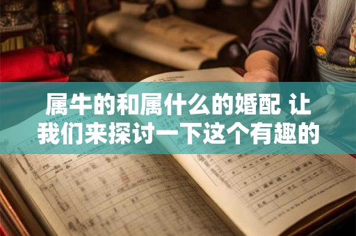 属牛的和属什么的婚配 让我们来探讨一下这个有趣的话题！