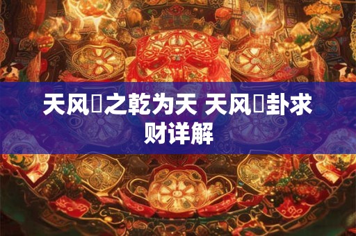 天风姤之乾为天 天风姤卦求财详解