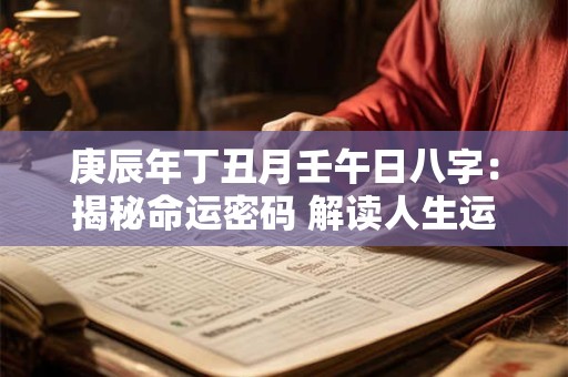庚辰年丁丑月壬午日八字：揭秘命运密码 解读人生运势！