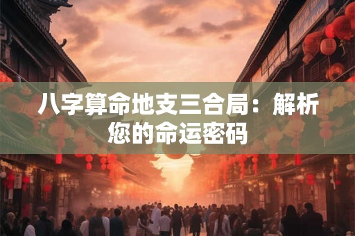 八字算命地支三合局：解析您的命运密码