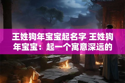 王姓狗年宝宝起名字 王姓狗年宝宝：起一个寓意深远的名字