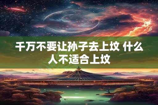 千万不要让孙子去上坟 什么人不适合上坟