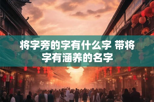 将字旁的字有什么字 带将字有涵养的名字