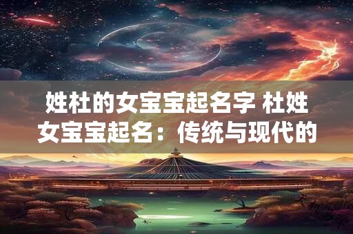 姓杜的女宝宝起名字 杜姓女宝宝起名：传统与现代的完美融合