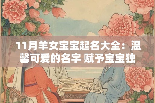 11月羊女宝宝起名大全：温馨可爱的名字 赋予宝宝独特魅力