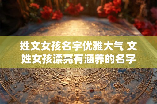 姓文女孩名字优雅大气 文姓女孩漂亮有涵养的名字