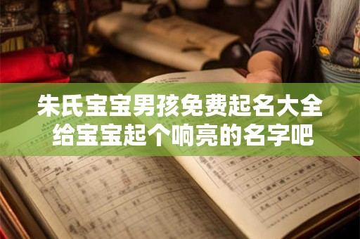 朱氏宝宝男孩免费起名大全 给宝宝起个响亮的名字吧！
