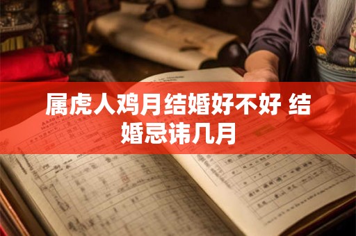 属虎人鸡月结婚好不好 结婚忌讳几月