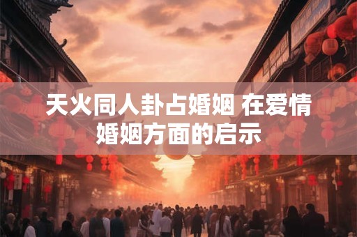 天火同人卦占婚姻 在爱情婚姻方面的启示