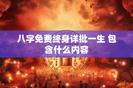 八字免费终身详批一生 包含什么内容