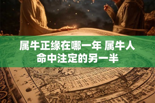 属牛正缘在哪一年 属牛人命中注定的另一半