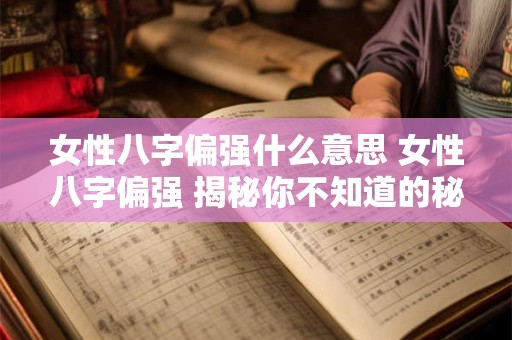 女性八字偏强什么意思 女性八字偏强 揭秘你不知道的秘密！