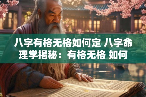 八字有格无格如何定 八字命理学揭秘：有格无格 如何定格