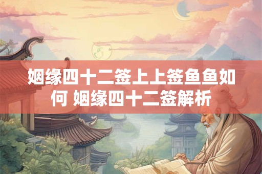 姻缘四十二签上上签鱼鱼如何 姻缘四十二签解析