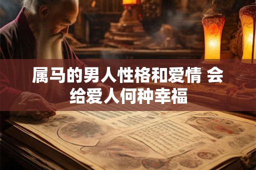 属马的男人性格和爱情 会给爱人何种幸福