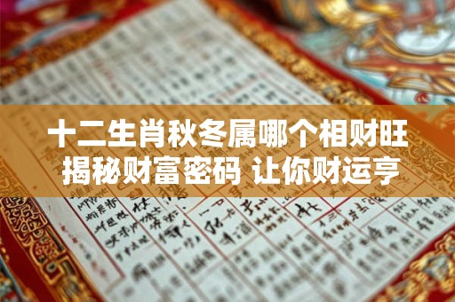 十二生肖秋冬属哪个相财旺 揭秘财富密码 让你财运亨通！