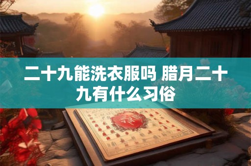 二十九能洗衣服吗 腊月二十九有什么习俗