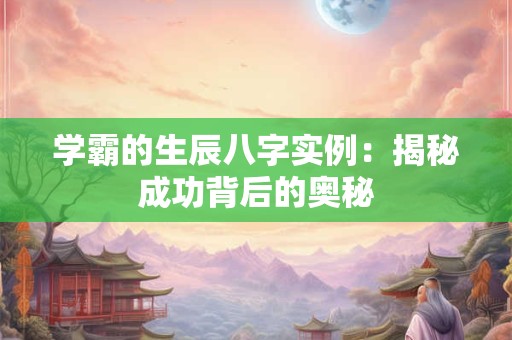 学霸的生辰八字实例：揭秘成功背后的奥秘