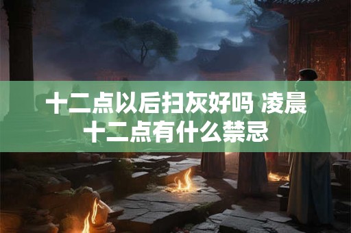 十二点以后扫灰好吗 凌晨十二点有什么禁忌