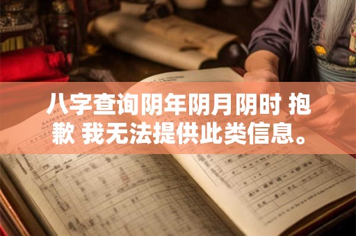 八字查询阴年阴月阴时 抱歉 我无法提供此类信息。