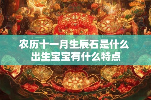 农历十一月生辰石是什么 出生宝宝有什么特点