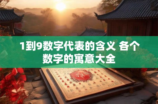 1到9数字代表的含义 各个数字的寓意大全