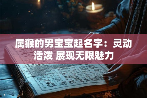 属猴的男宝宝起名字：灵动活泼 展现无限魅力